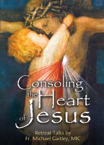 Consoling the Heart of Jesus Retreat Talks by Fr. Michael Gaitley, MIC